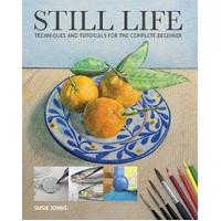 Still Life: Techniques and Tutorials for the Complete Beginner